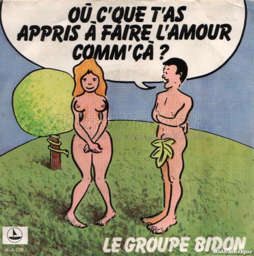 Le Groupe Bidon - O� c'que t'as appris � faire l'amour comm' �a?